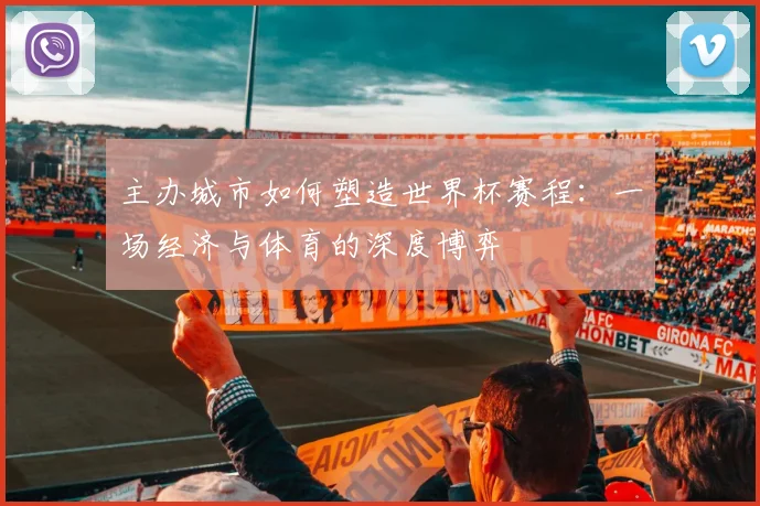 主办城市如何塑造世界杯赛程：一场经济与体育的深度博弈